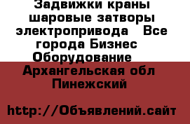 Задвижки краны шаровые затворы электропривода - Все города Бизнес » Оборудование   . Архангельская обл.,Пинежский 